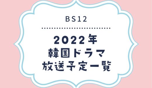 【BS12】韓国ドラマ放送予定一覧2022｜放送スタート月別・放送開始日順