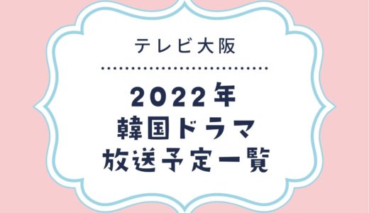 【テレビ大阪】韓国ドラマ放送予定一覧2022｜放送スタート月別・放送開始日順