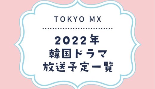 【TOKYO MX】韓国ドラマ放送予定一覧2022｜放送スタート月別・放送開始日順